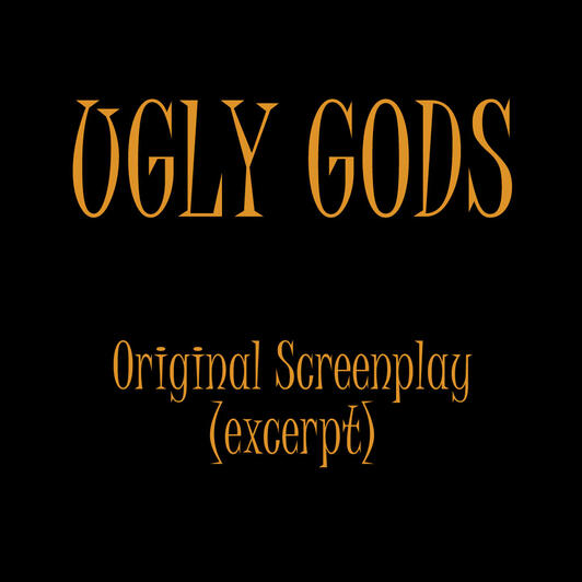 Excerpt From Original Screenplay "Ugly Gods"